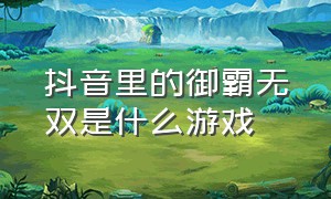 抖音里的御霸无双是什么游戏