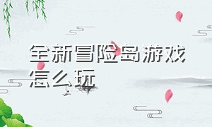 全新冒险岛游戏怎么玩（冒险岛游戏顺利通关怎么玩）