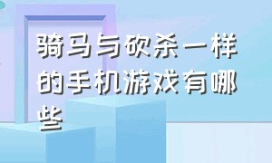 骑马与砍杀一样的手机游戏有哪些