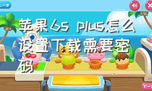 苹果6s plus怎么设置下载需要密码（苹果6s plus小圆点怎么设置）