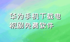 华为手机下载电视剧免费软件（华为手机迅雷下载电视剧哪里找）