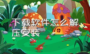 下载软件怎么解压安装