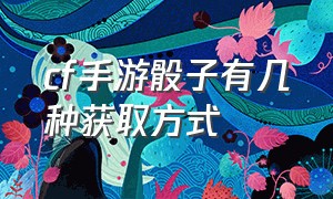 cf手游骰子有几种获取方式（cf手游免费获得骰子方法最新版本）