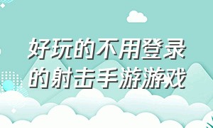 好玩的不用登录的射击手游游戏