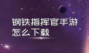 钢铁指挥官手游怎么下载