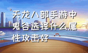 天龙八部手游中鬼谷选择什么属性攻击好