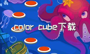 color cube下载（color cube官网怎么没了）