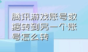 腾讯游戏账号数据转到另一个账号怎么转