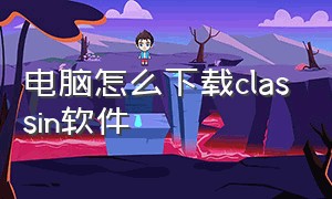 电脑怎么下载classin软件（classin电脑版怎么下载在桌面）