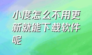 小度怎么不用更新就能下载软件呢（小度X8怎么下载其他软件）