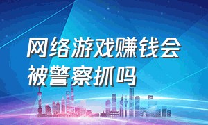 网络游戏赚钱会被警察抓吗