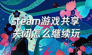 steam游戏共享关闭怎么继续玩