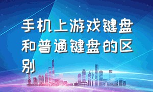 手机上游戏键盘和普通键盘的区别（手机游戏键盘和正常键盘的区别）