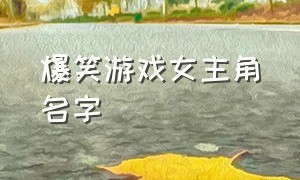 爆笑游戏女主角名字（搞笑游戏名字女生版）