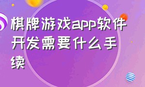 棋牌游戏app软件开发需要什么手续