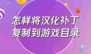 怎样将汉化补丁复制到游戏目录