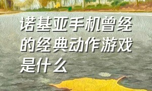 诺基亚手机曾经的经典动作游戏是什么（诺基亚历代触屏手机经典游戏）