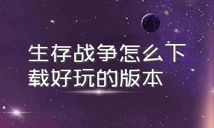 生存战争怎么下载好玩的版本（生存战争最新版下载方法）