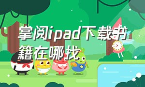 掌阅ipad下载书籍在哪找（掌阅下载的书保存在哪个位置）