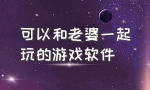 可以和老婆一起玩的游戏软件