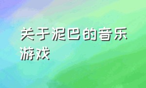 关于泥巴的音乐游戏（钻泥巴音乐游戏）