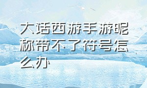 大话西游手游昵称带不了符号怎么办（大话西游手游昵称带不了符号怎么办呀）