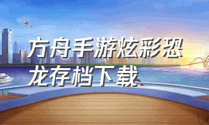 方舟手游炫彩恐龙存档下载