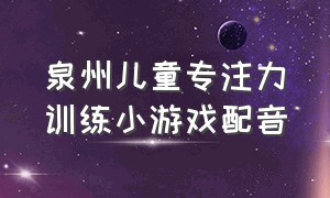 泉州儿童专注力训练小游戏配音