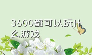 3600都可以玩什么游戏