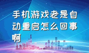 手机游戏老是自动重启怎么回事啊