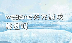 wegame买完游戏能退吗