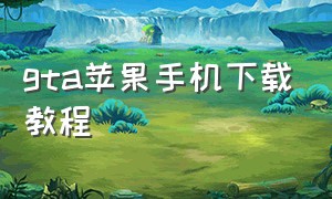 gta苹果手机下载教程（怎么在苹果手机上下载gta正版）