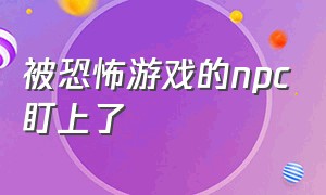 被恐怖游戏的npc盯上了