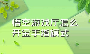 悟空游戏厅怎么开金手指模式（悟空游戏厅金手指怎么关掉）