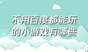 不用百度都能玩的小游戏有哪些（不占内存不用登录的小游戏有哪些）