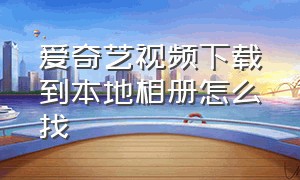 爱奇艺视频下载到本地相册怎么找