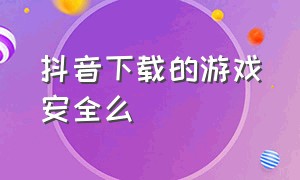 抖音下载的游戏安全么