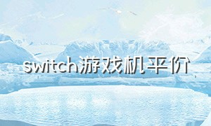 switch游戏机平价（switch游戏机全网最低价）