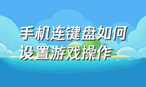 手机连键盘如何设置游戏操作（手机连键盘如何设置游戏操作方法）