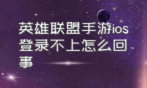 英雄联盟手游ios登录不上怎么回事