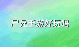 尸兄手游好玩吗（尸兄手游什么时候开放）