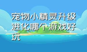 宠物小精灵升级进化哪个游戏好玩