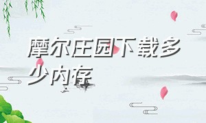 摩尔庄园下载多少内存（摩尔庄园哪里下载原版的）