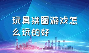 玩具拼图游戏怎么玩的好（磁性拼图儿童益智玩具游戏推荐）