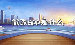 做饭app是什么（做饭app哪家最好用）