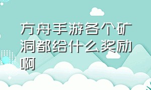 方舟手游各个矿洞都给什么奖励啊（方舟手游各个矿洞都给什么奖励）