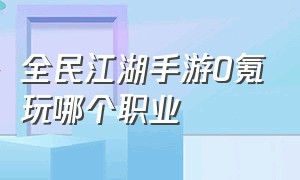 全民江湖手游0氪玩哪个职业