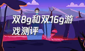 双8g和双16g游戏测评（双8g和双16g玩游戏效果有提升吗）