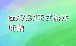 ios17.3.1正式游戏断触