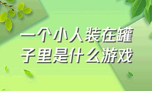 一个小人装在罐子里是什么游戏